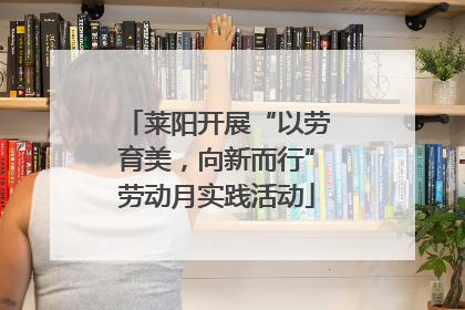 莱阳开展“以劳育美，向新而行”劳动月实践活动
