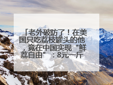 老外破防了！在美国只吃荔枝罐头的他，竟在中国实现“鲜荔自由”：8元一斤敞开吃！