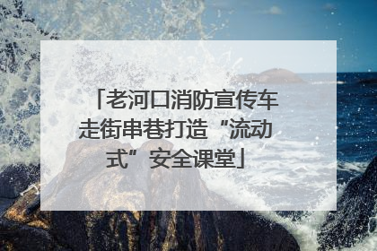 老河口消防宣传车走街串巷打造“流动式”安全课堂