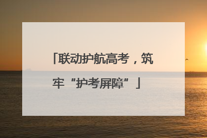 联动护航高考，筑牢“护考屏障”