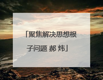 聚焦解决思想根子问题 郝 炜