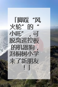 脚踩“风火轮”的“小吒”，可脱离遥控板的机器狗，泡桐树小学来了新朋友！