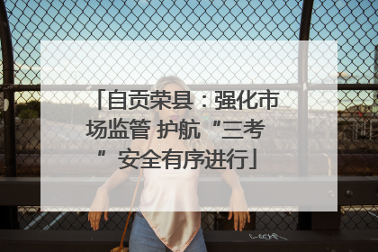 自贡荣县：强化市场监管 护航“三考”安全有序进行