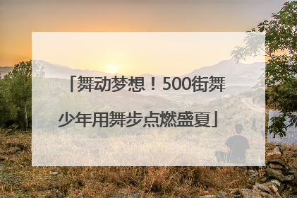 舞动梦想！500街舞少年用舞步点燃盛夏