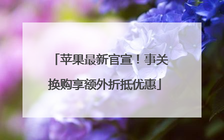 苹果最新官宣！事关换购享额外折抵优惠