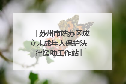 苏州市姑苏区成立未成年人保护法律援助工作站