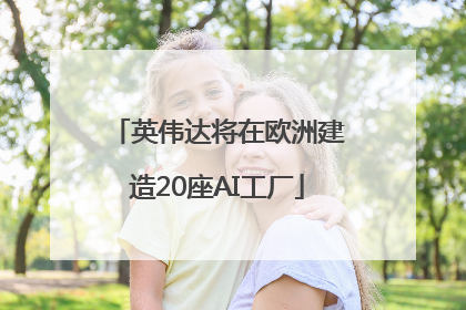 英伟达将在欧洲建造20座AI工厂