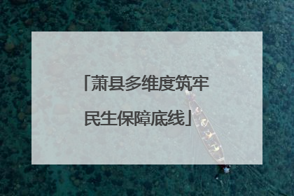萧县多维度筑牢民生保障底线