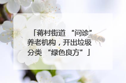 蒋村街道 “问诊” 养老机构，开出垃圾分类 “绿色良方”