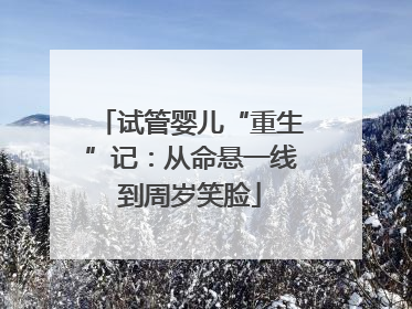 试管婴儿“重生”记：从命悬一线到周岁笑脸