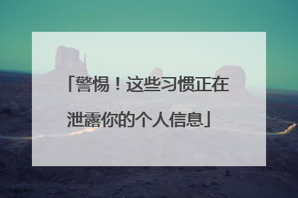 警惕！这些习惯正在泄露你的个人信息