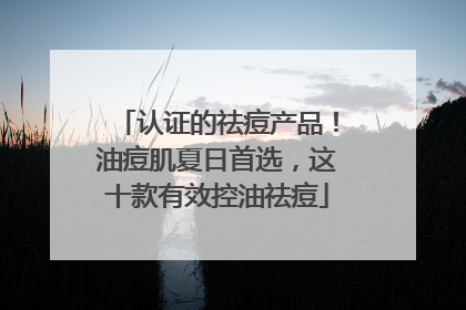 认证的祛痘产品！油痘肌夏日首选，这十款有效控油祛痘