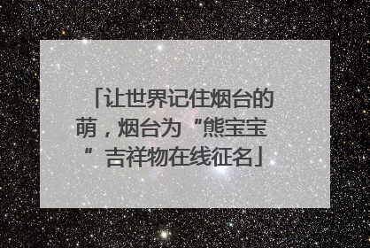 让世界记住烟台的萌，烟台为“熊宝宝”吉祥物在线征名