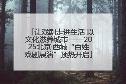 让戏剧走进生活 以文化滋养城市——2025北京·西城“百姓戏剧展演”预热开启