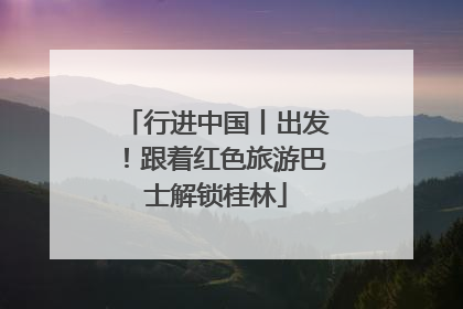 行进中国丨出发！跟着红色旅游巴士解锁桂林