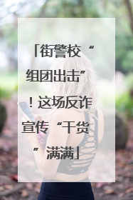 街警校“组团出击”！这场反诈宣传“干货”满满