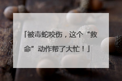 被毒蛇咬伤，这个“救命”动作帮了大忙！