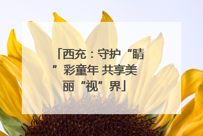 西充：守护“睛”彩童年 共享美丽“视”界
