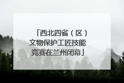 西北四省（区）文物保护工匠技能竞赛在兰州闭幕