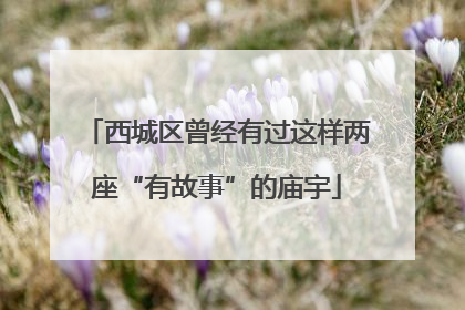 西城区曾经有过这样两座“有故事”的庙宇