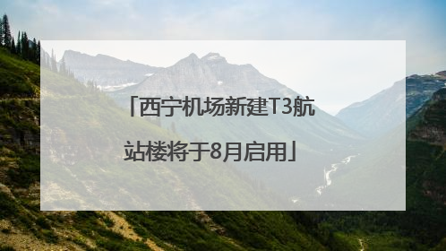 西宁机场新建T3航站楼将于8月启用
