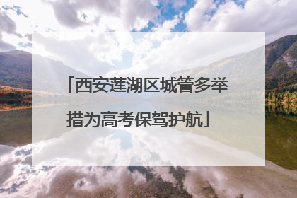 西安莲湖区城管多举措为高考保驾护航
