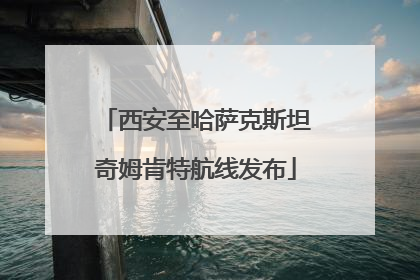 西安至哈萨克斯坦奇姆肯特航线发布