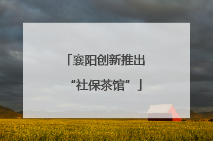 襄阳创新推出“社保茶馆”