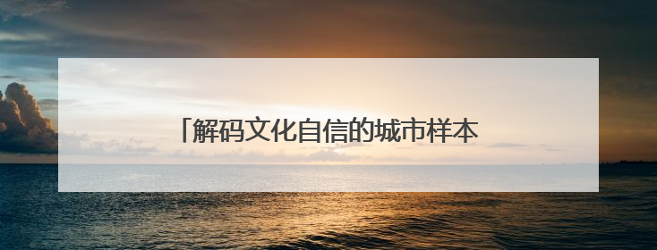 解码文化自信的城市样本｜羲皇故里赋新韵——解码甘肃天水的文化自信样本