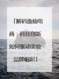解码逸仙电商：科技创新如何驱动美妆品牌崛起