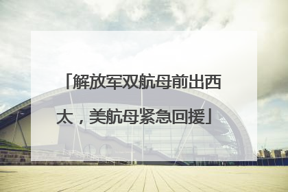 解放军双航母前出西太，美航母紧急回援