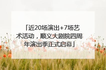 近20场演出+7场艺术活动，顺义大剧院四周年演出季正式启幕