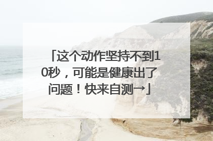 这个动作坚持不到10秒，可能是健康出了问题！快来自测→