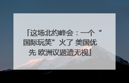 这场北约峰会：一个“国际玩笑”火了 美国优先 欧洲议题遭无视