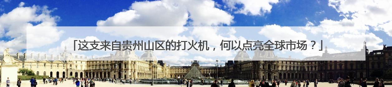 这支来自贵州山区的打火机，何以点亮全球市场？