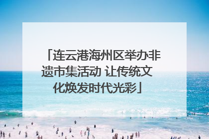 连云港海州区举办非遗市集活动 让传统文化焕发时代光彩