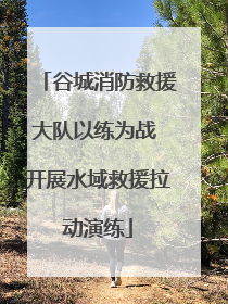 谷城消防救援大队以练为战 开展水域救援拉动演练