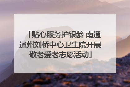 贴心服务护银龄 南通通州刘桥中心卫生院开展敬老爱老志愿活动