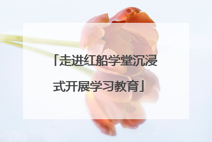 走进红船学堂沉浸式开展学习教育