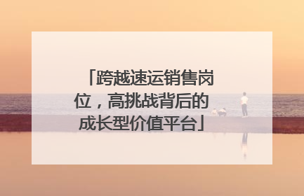 跨越速运销售岗位，高挑战背后的成长型价值平台