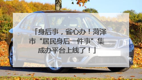 身后事，省心办！菏泽市“居民身后一件事”集成办平台上线了！