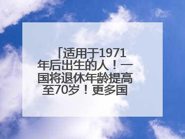 适用于1971年后出生的人！一国将退休年龄提高至70岁！更多国家或将逐步跟进