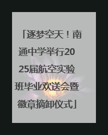 逐梦空天！南通中学举行2025届航空实验班毕业欢送会暨徽章摘卸仪式