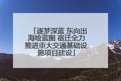 逐梦深蓝 东向出海绘蓝图 宿迁全力推进重大交通基础设施项目建设