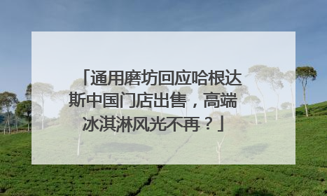 通用磨坊回应哈根达斯中国门店出售，高端冰淇淋风光不再？