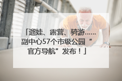 遛娃、露营、骑游……副中心57个市级公园“官方导航”发布！