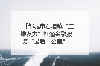 邹城市石墙镇“三维发力”打通金融服务“最后一公里”