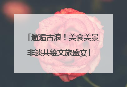 邂逅古浪！美食美景非遗共绘文旅盛宴