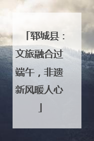 郓城县：文旅融合过端午，非遗新风暖人心