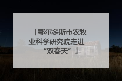 鄂尔多斯市农牧业科学研究院走进“双春天”